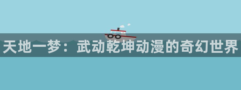 动漫屋恋爱完结漫画：天地一梦：武动乾坤动漫的奇幻世界