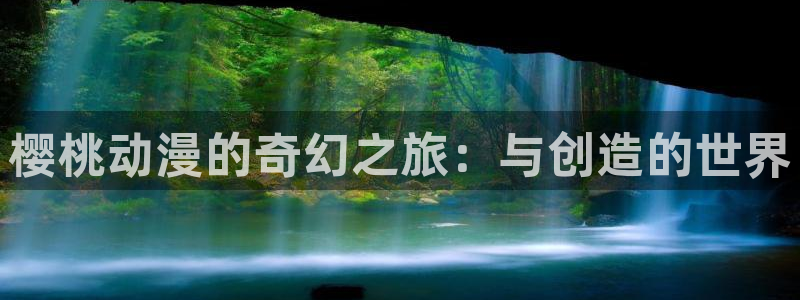 动漫屋官方正版入口：樱桃动漫的奇幻之旅：与创造的世界